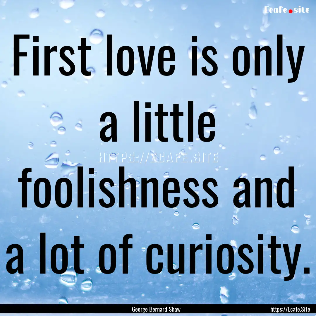 First love is only a little foolishness and.... : Quote by George Bernard Shaw