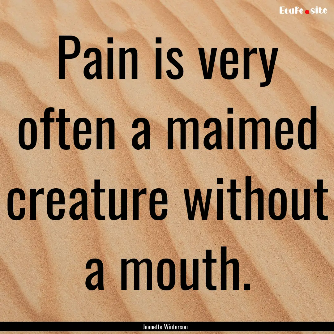 Pain is very often a maimed creature without.... : Quote by Jeanette Winterson