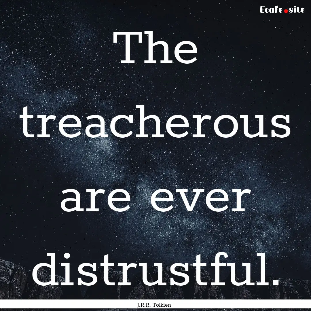 The treacherous are ever distrustful. : Quote by J.R.R. Tolkien