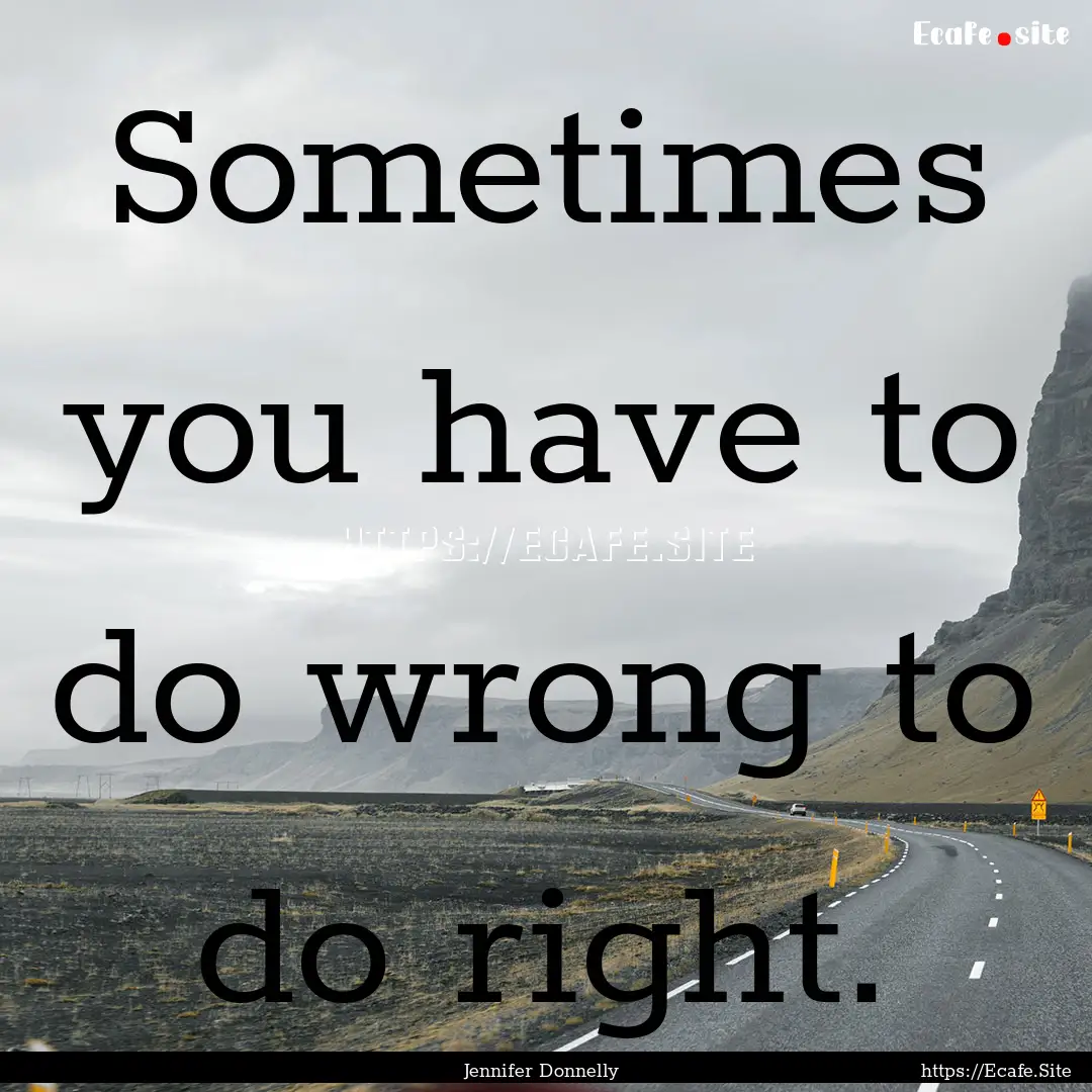 Sometimes you have to do wrong to do right..... : Quote by Jennifer Donnelly