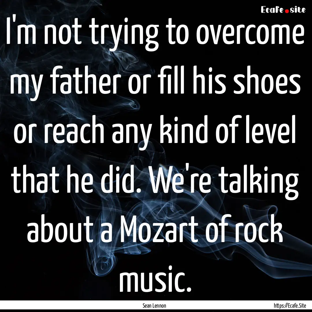 I'm not trying to overcome my father or fill.... : Quote by Sean Lennon