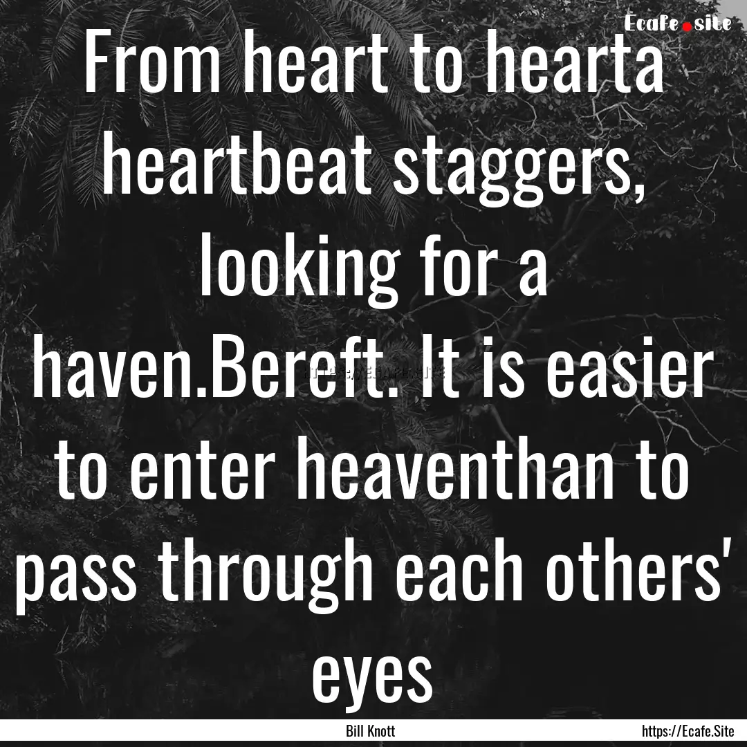 From heart to hearta heartbeat staggers,.... : Quote by Bill Knott