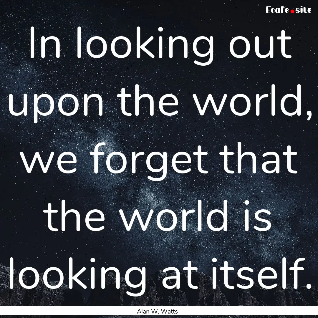 In looking out upon the world, we forget.... : Quote by Alan W. Watts