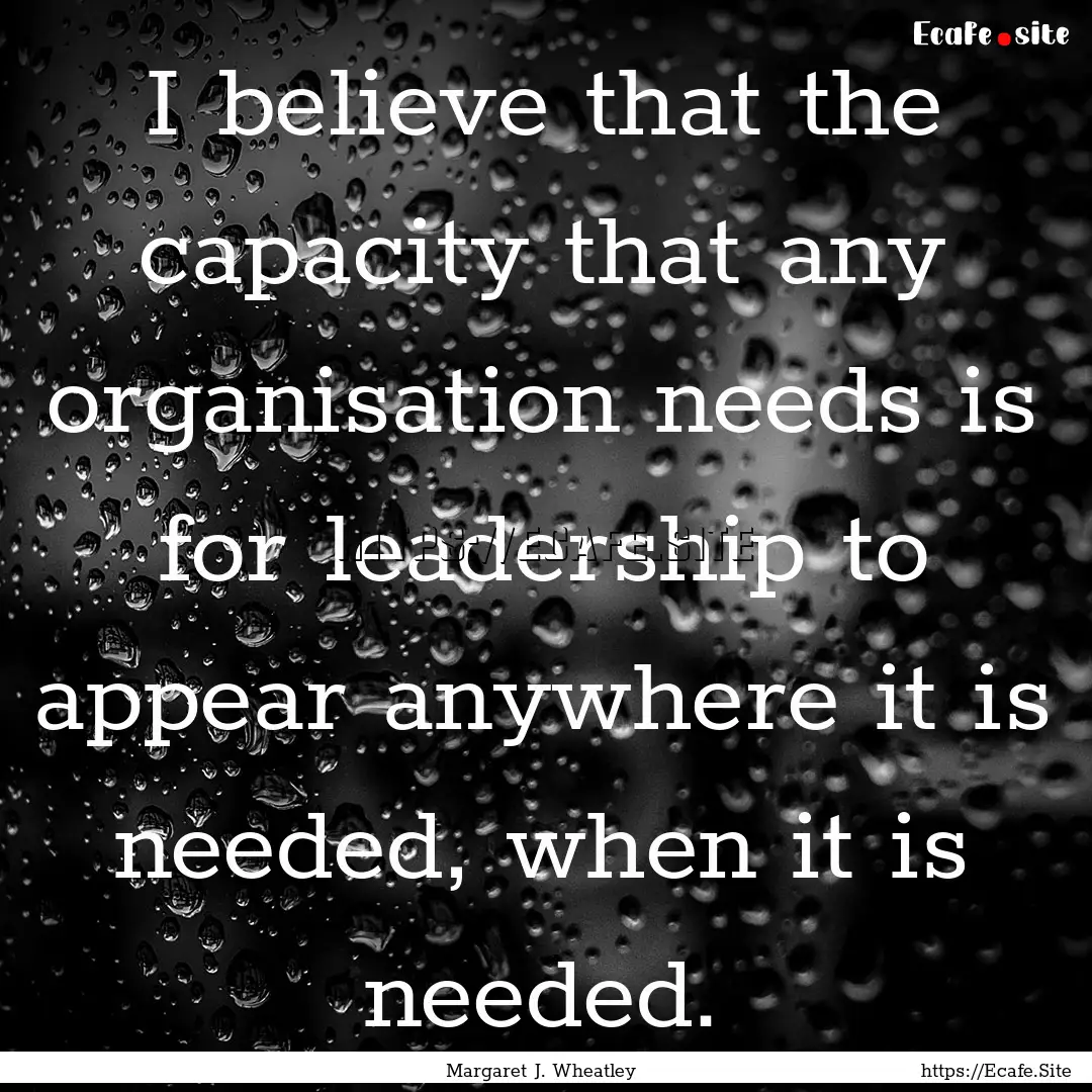 I believe that the capacity that any organisation.... : Quote by Margaret J. Wheatley