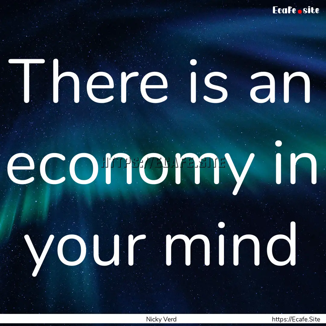 There is an economy in your mind : Quote by Nicky Verd