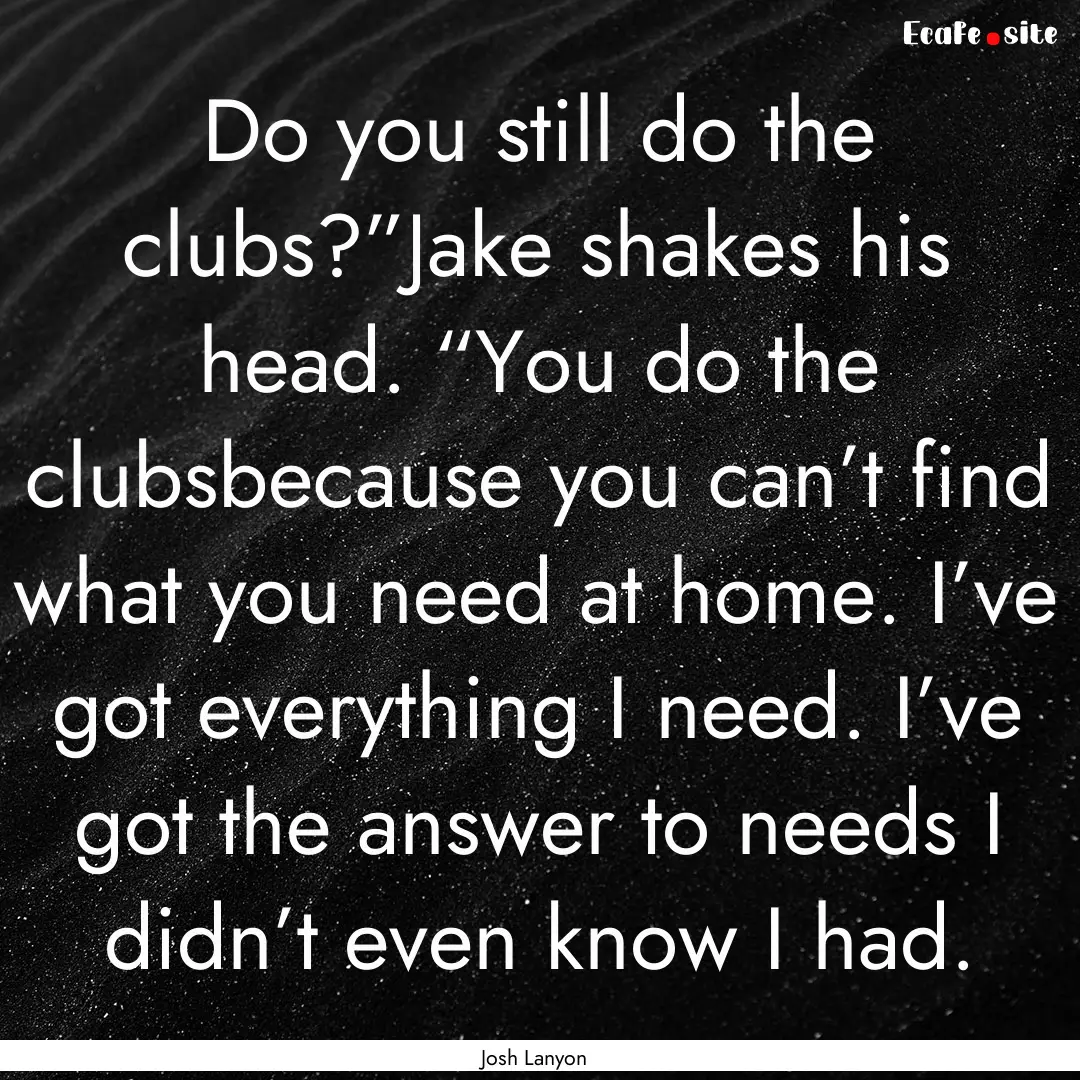 Do you still do the clubs?”Jake shakes.... : Quote by Josh Lanyon