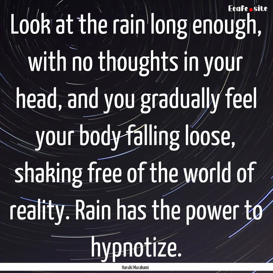 Look at the rain long enough, with no thoughts.... : Quote by Haruki Murakami