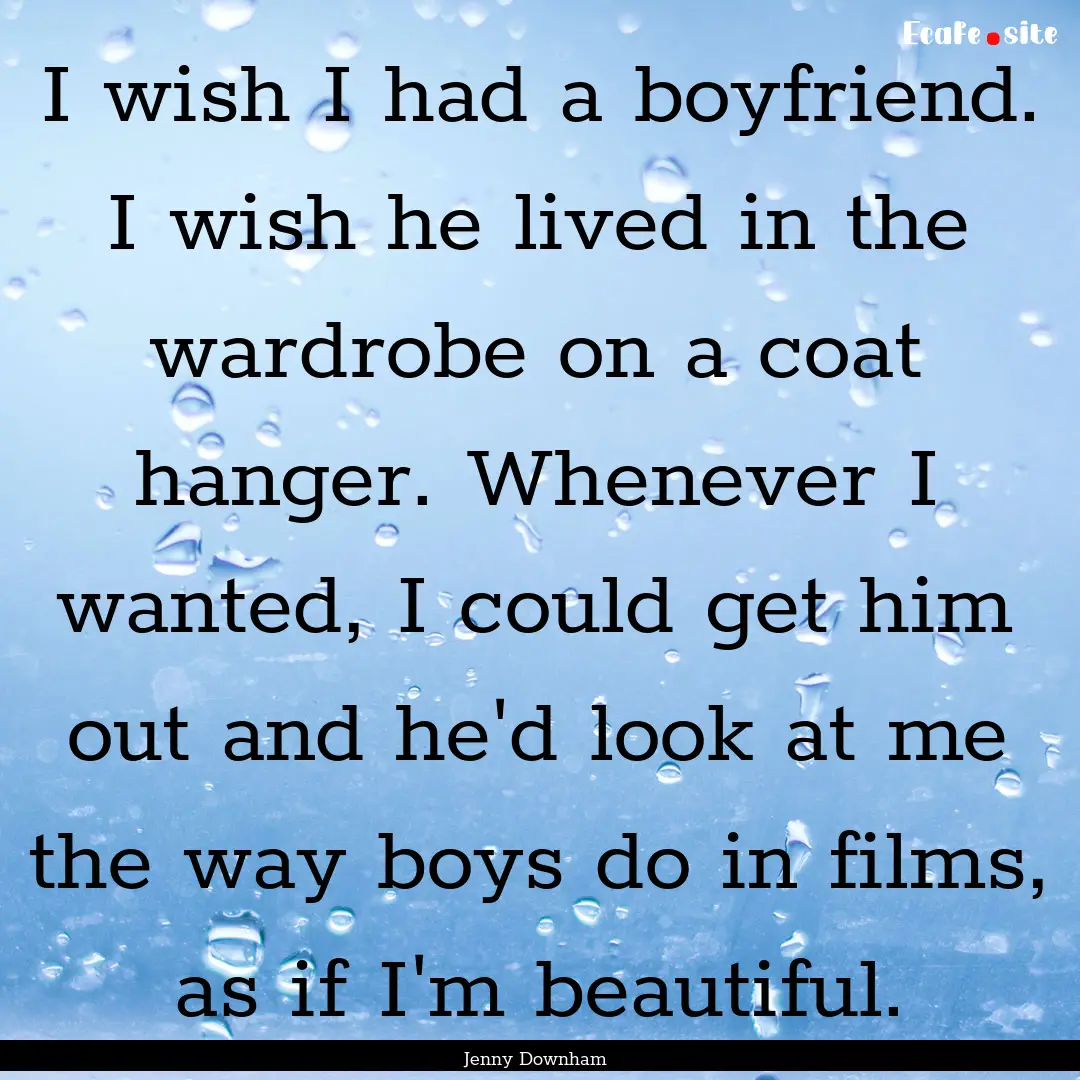 I wish I had a boyfriend. I wish he lived.... : Quote by Jenny Downham