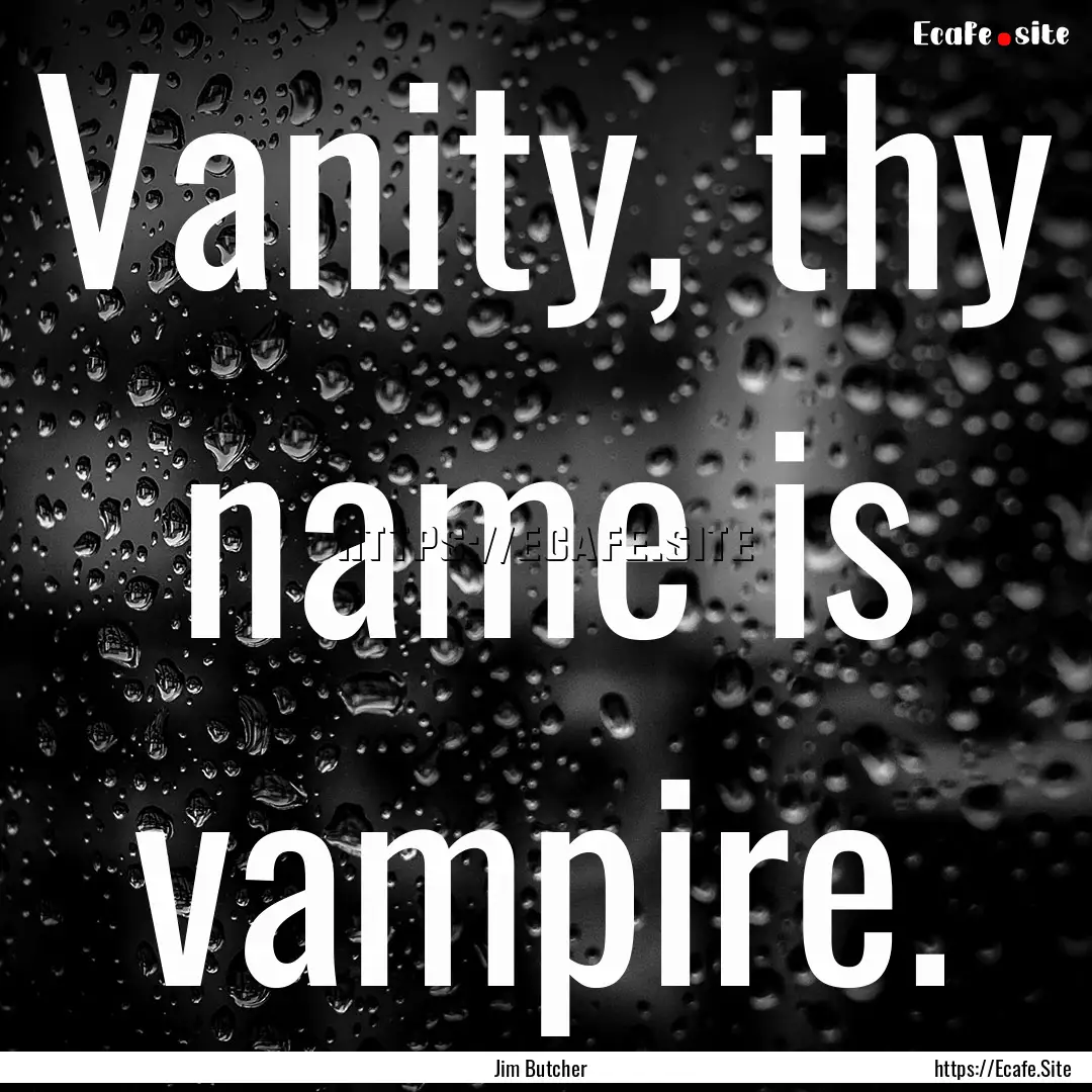 Vanity, thy name is vampire. : Quote by Jim Butcher