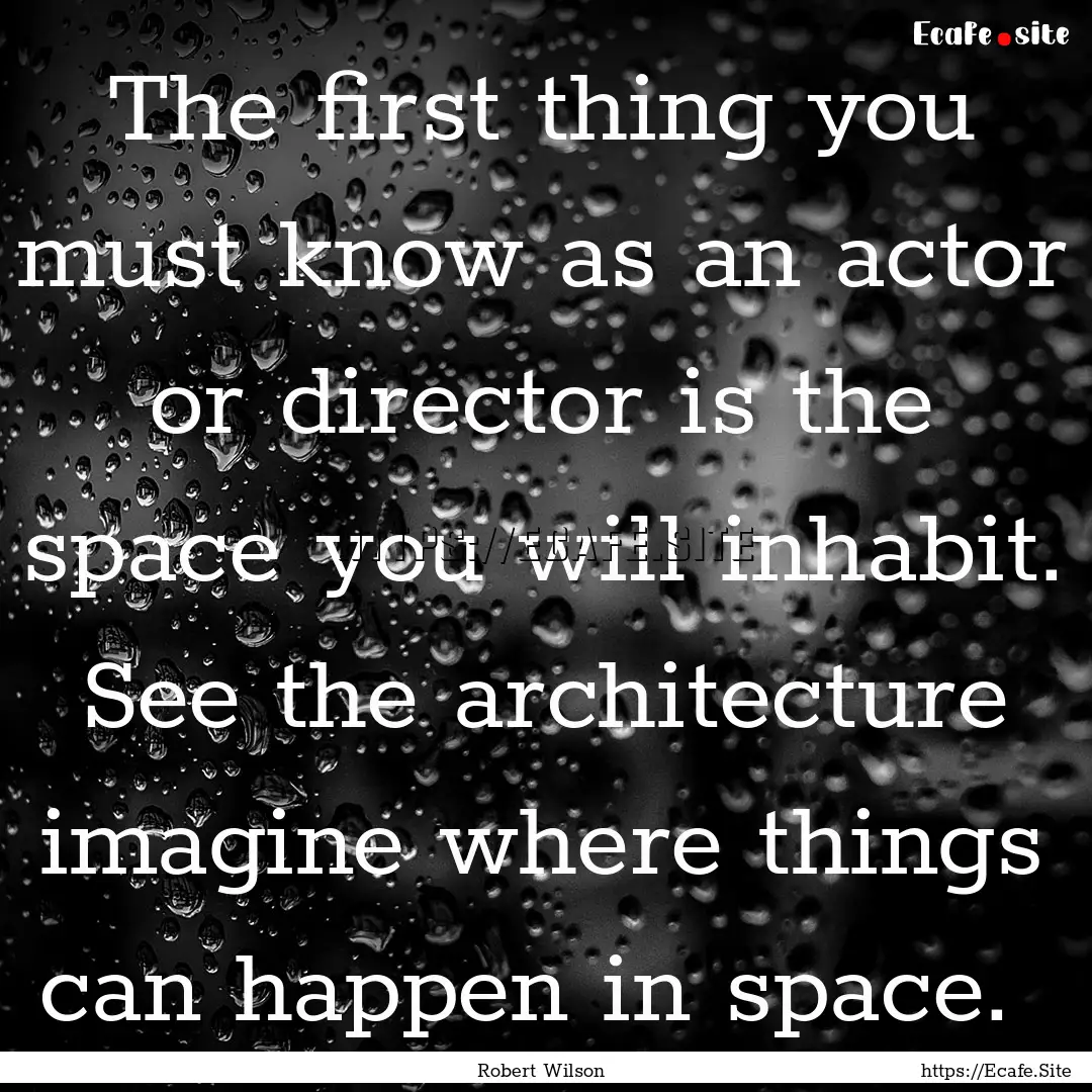 The first thing you must know as an actor.... : Quote by Robert Wilson