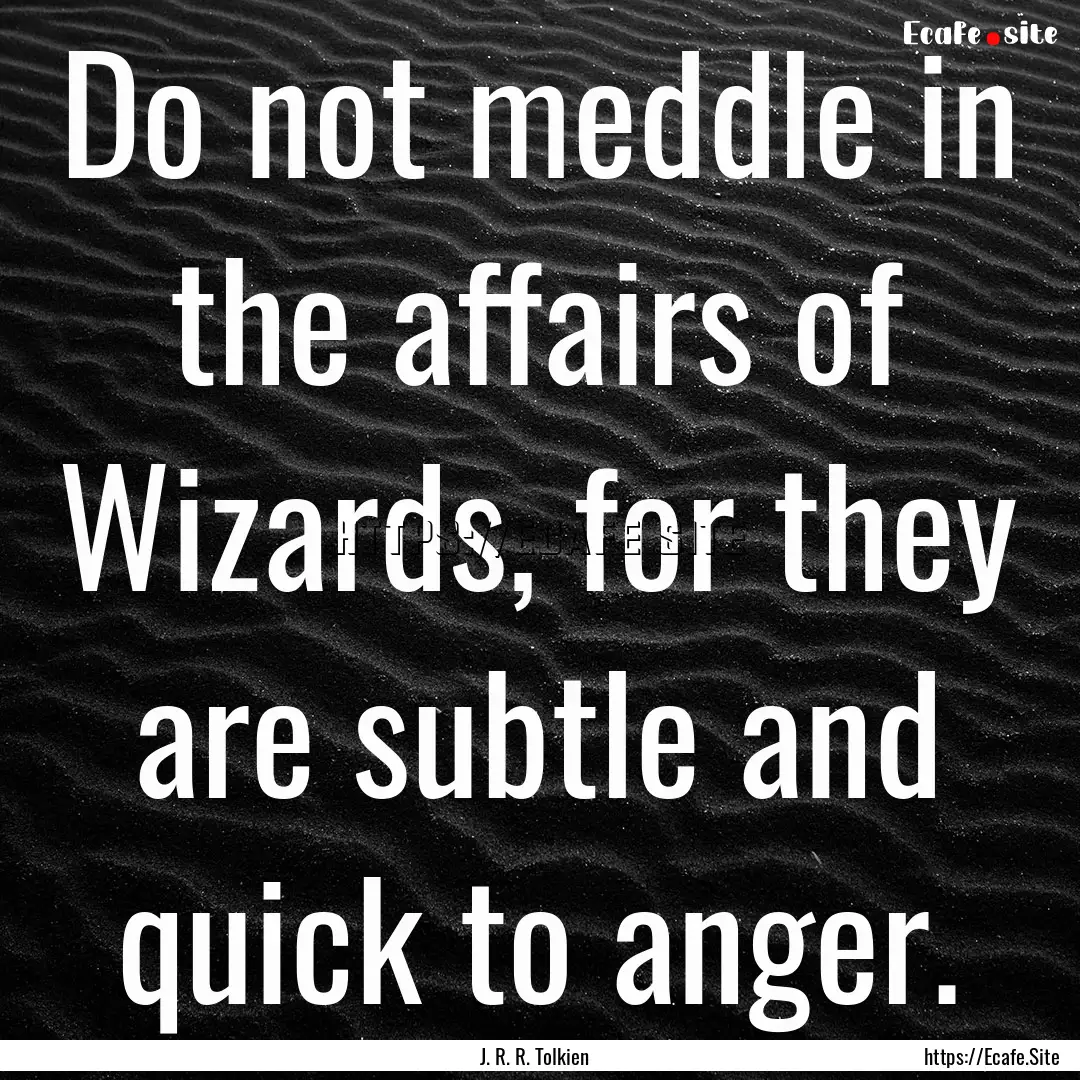 Do not meddle in the affairs of Wizards,.... : Quote by J. R. R. Tolkien