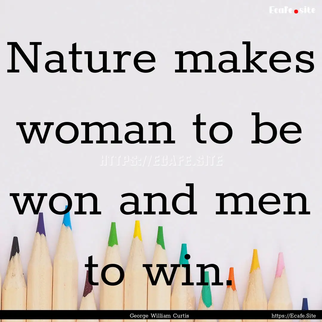 Nature makes woman to be won and men to win..... : Quote by George William Curtis