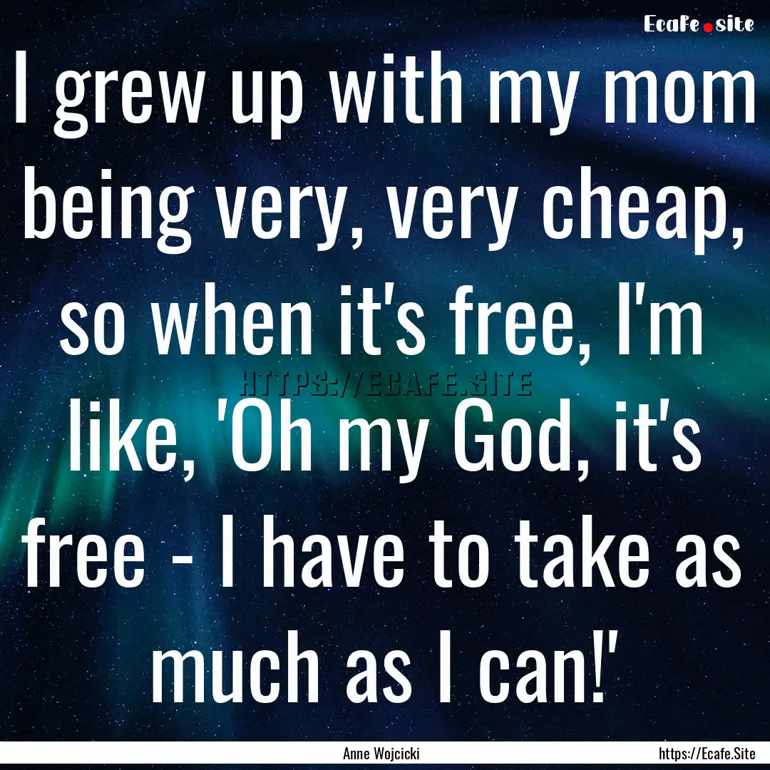 I grew up with my mom being very, very cheap,.... : Quote by Anne Wojcicki