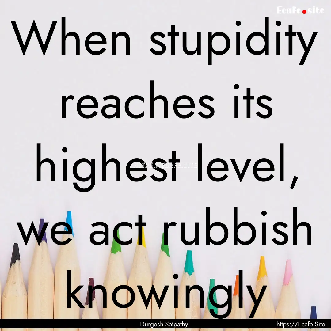 When stupidity reaches its highest level,.... : Quote by Durgesh Satpathy