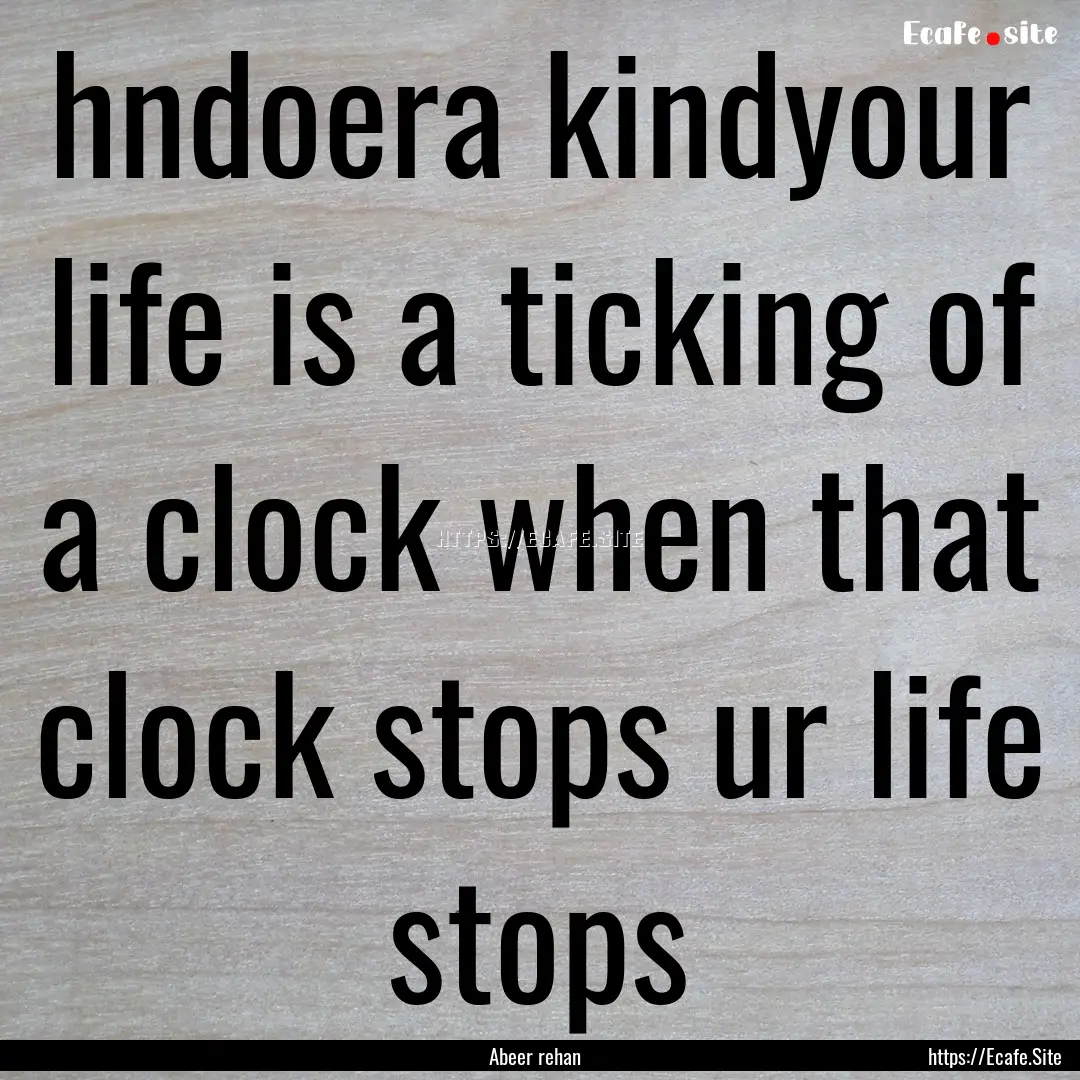 hndoera kindyour life is a ticking of a clock.... : Quote by Abeer rehan