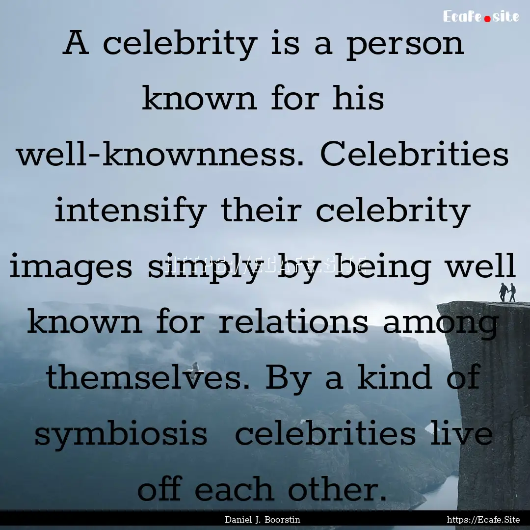 A celebrity is a person known for his well-knownness..... : Quote by Daniel J. Boorstin