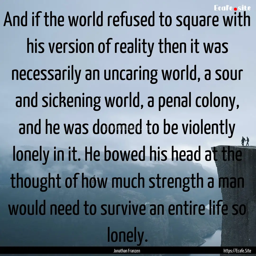 And if the world refused to square with his.... : Quote by Jonathan Franzen