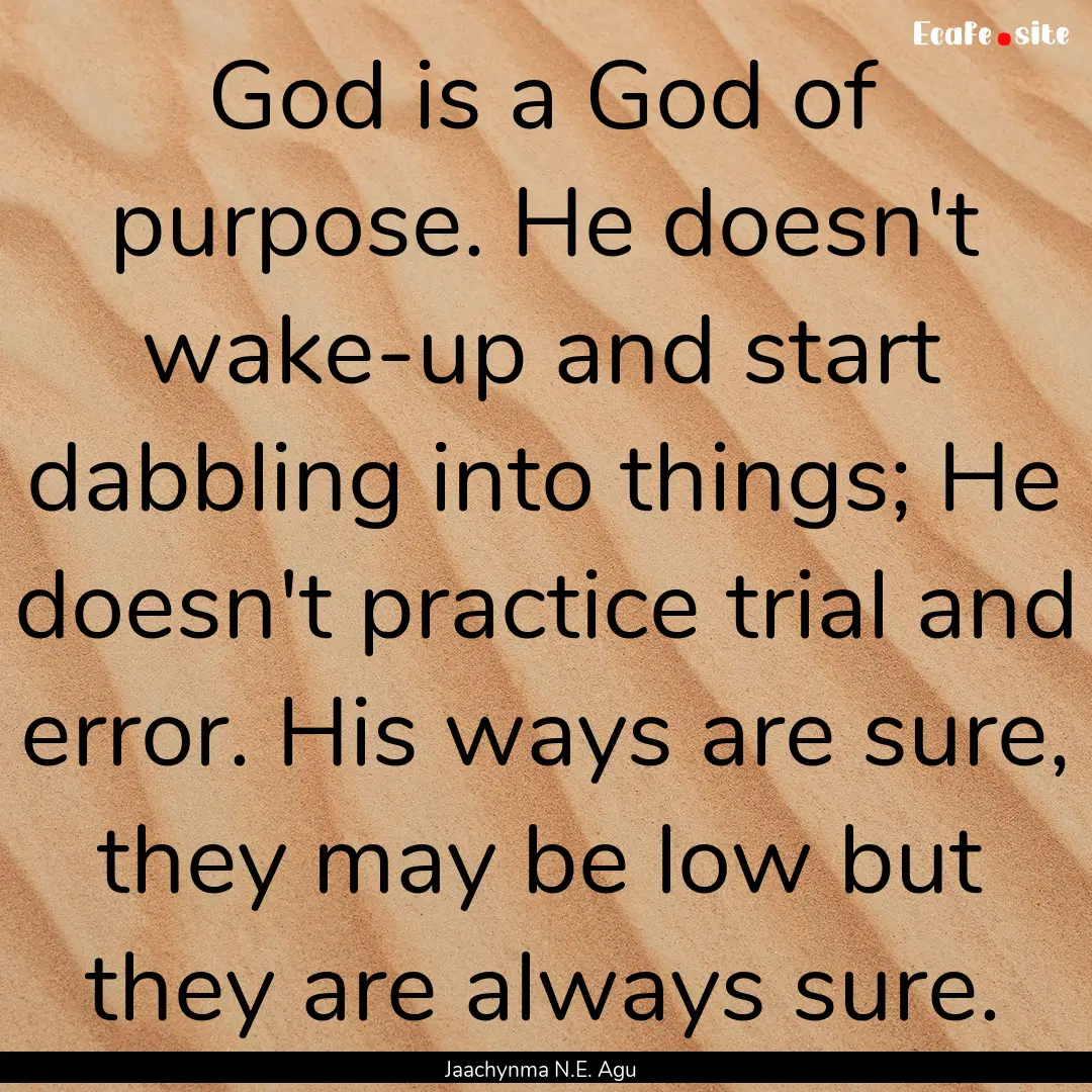 God is a God of purpose. He doesn't wake-up.... : Quote by Jaachynma N.E. Agu