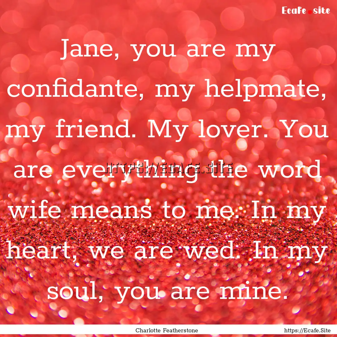 Jane, you are my confidante, my helpmate,.... : Quote by Charlotte Featherstone