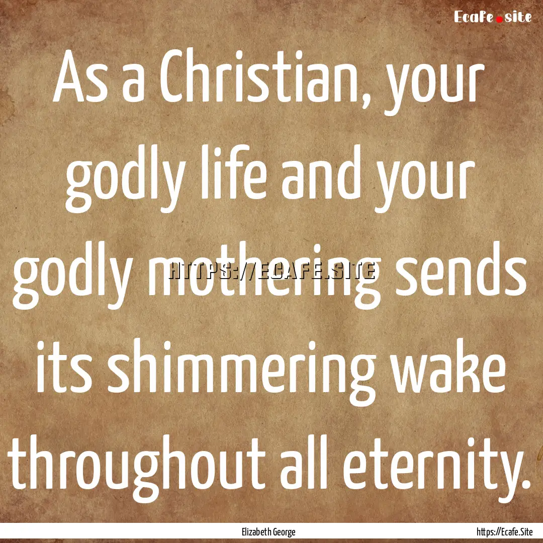 As a Christian, your godly life and your.... : Quote by Elizabeth George