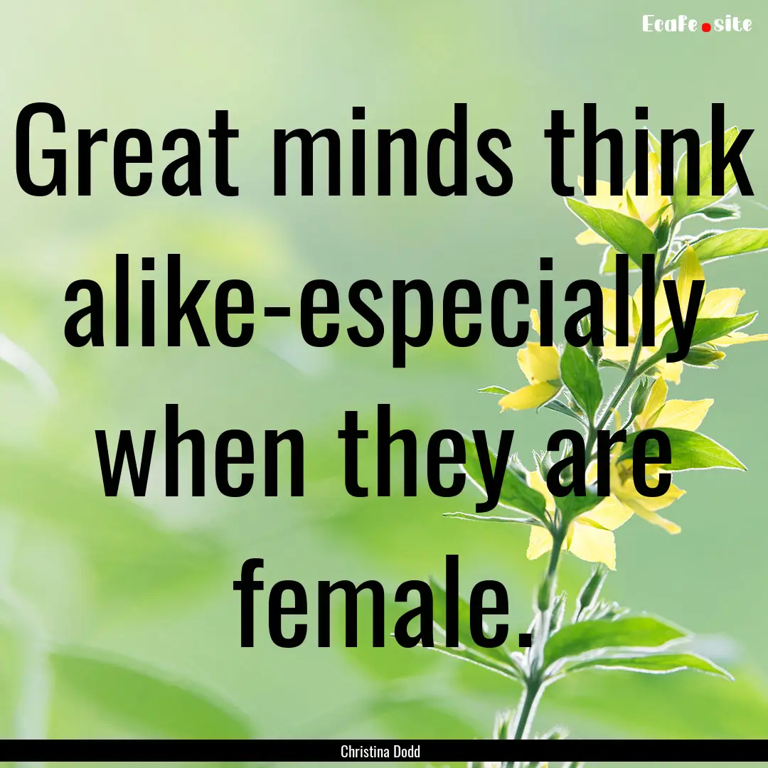 Great minds think alike-especially when they.... : Quote by Christina Dodd