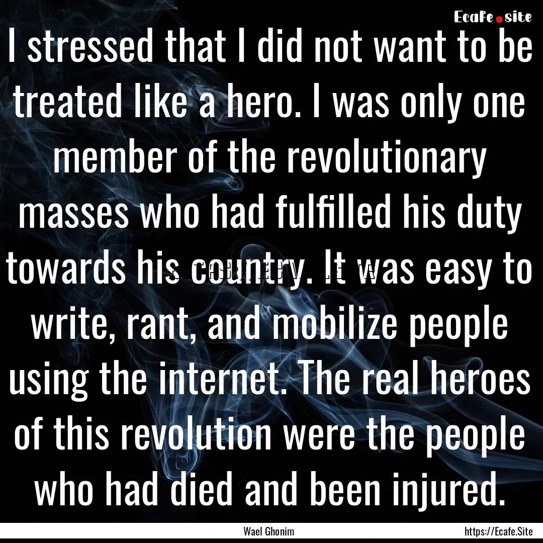 I stressed that I did not want to be treated.... : Quote by Wael Ghonim