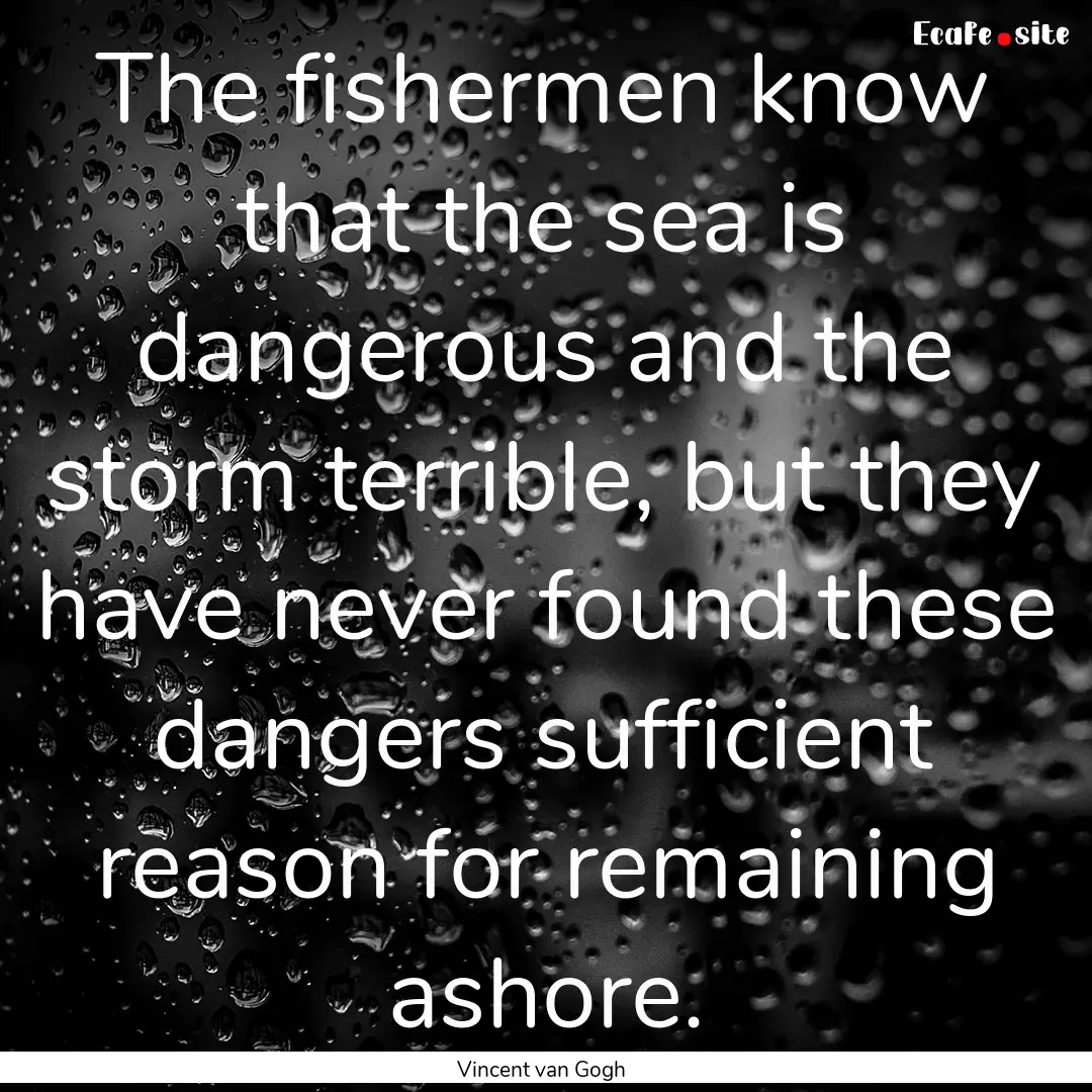 The fishermen know that the sea is dangerous.... : Quote by Vincent van Gogh