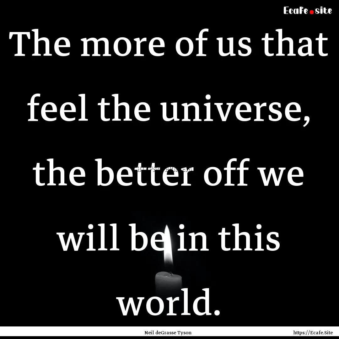 The more of us that feel the universe, the.... : Quote by Neil deGrasse Tyson