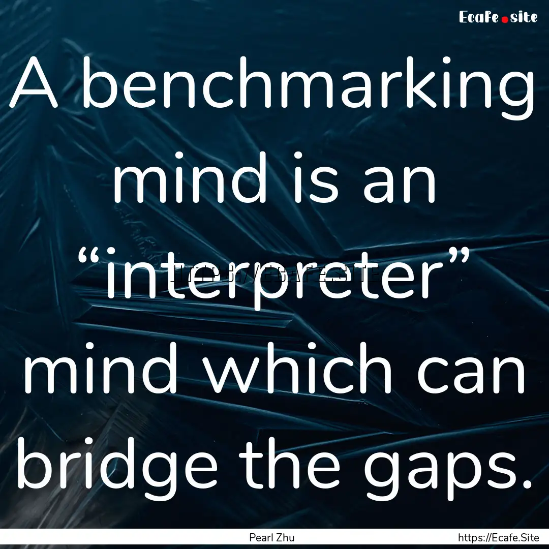 A benchmarking mind is an “interpreter”.... : Quote by Pearl Zhu