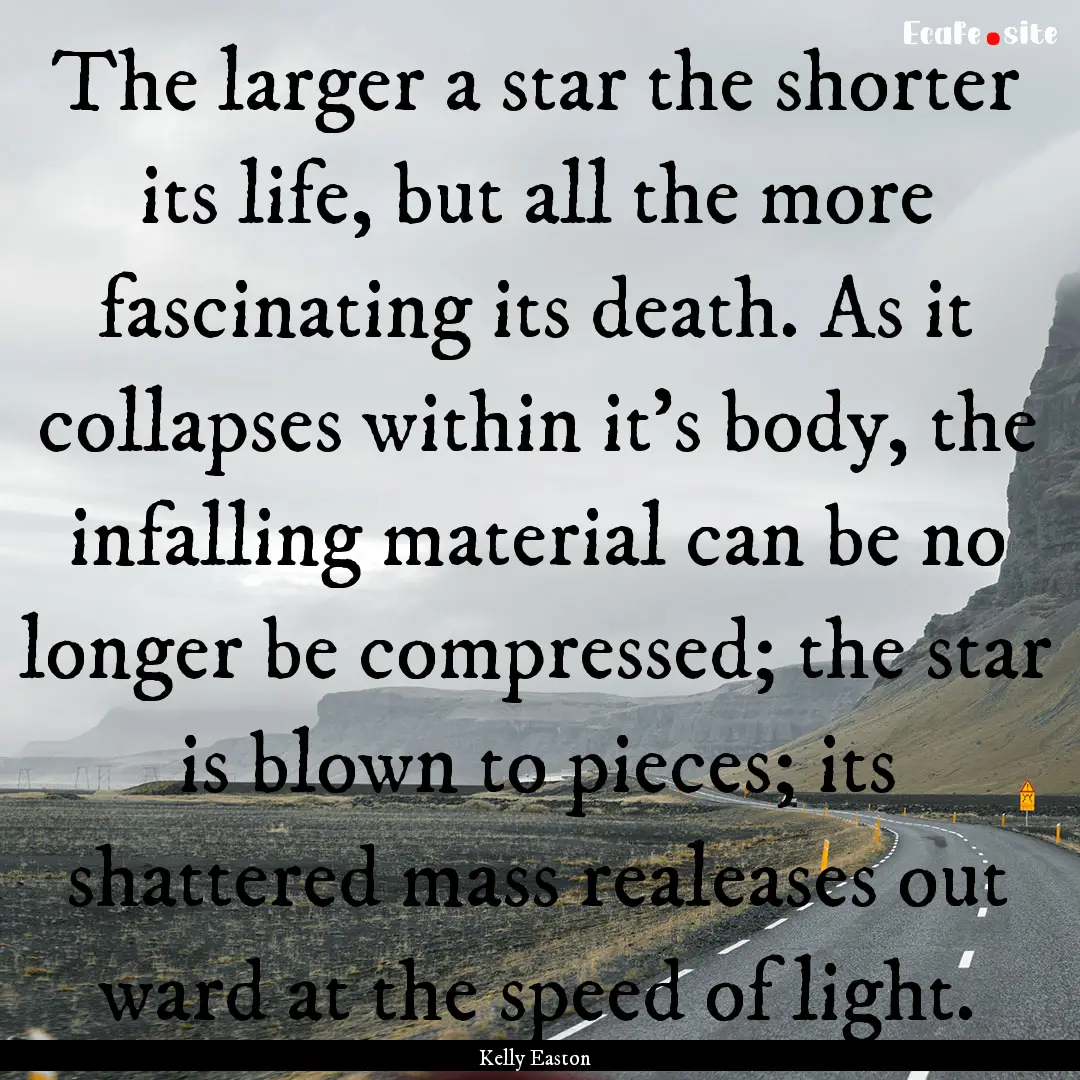 The larger a star the shorter its life, but.... : Quote by Kelly Easton