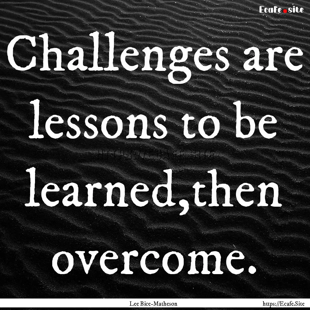 Challenges are lessons to be learned,then.... : Quote by Lee Bice-Matheson