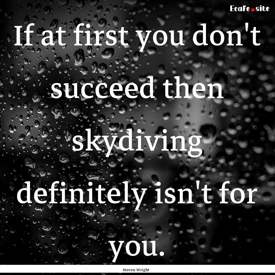 If at first you don't succeed then skydiving.... : Quote by Steven Wright