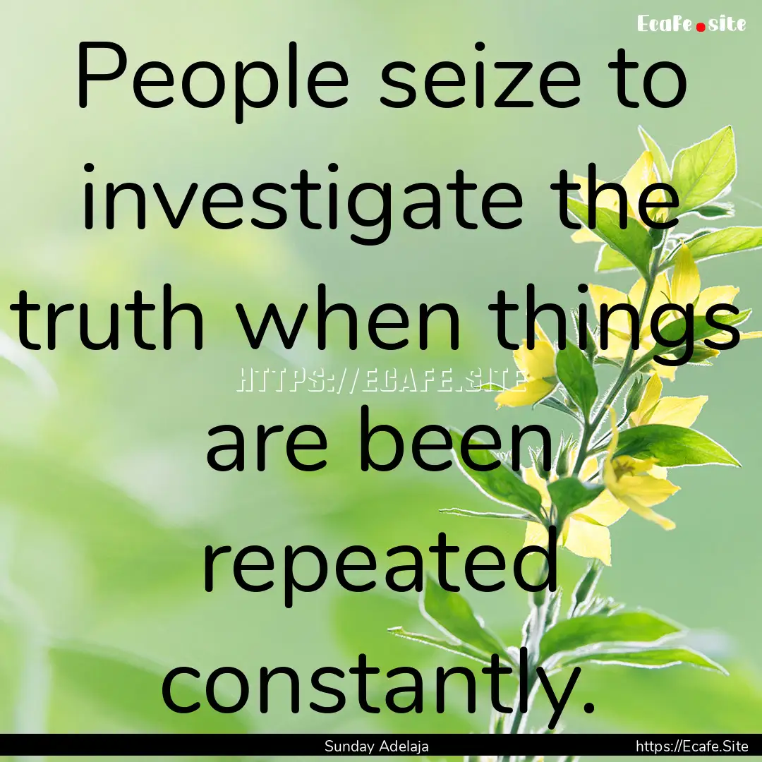 People seize to investigate the truth when.... : Quote by Sunday Adelaja