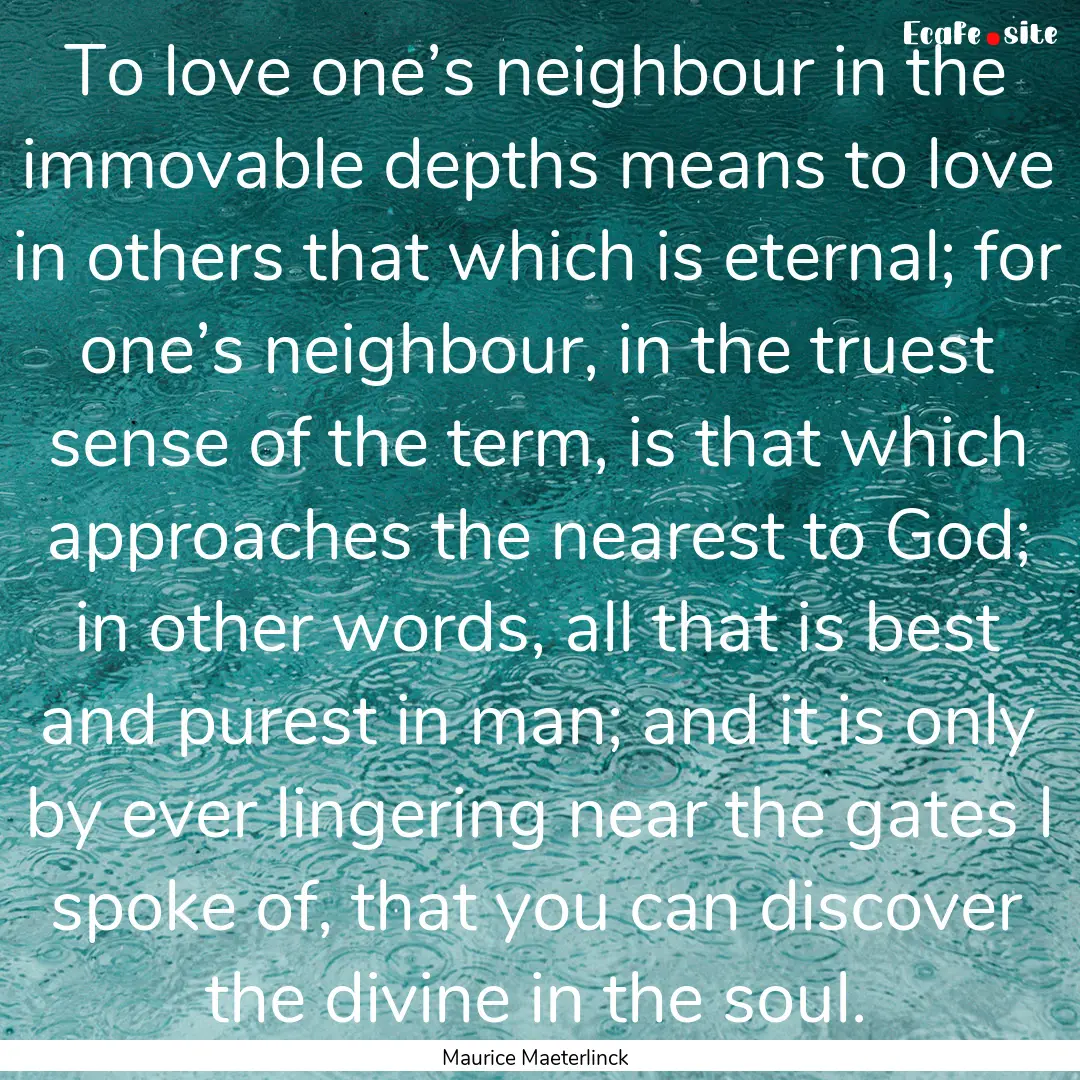 To love one’s neighbour in the immovable.... : Quote by Maurice Maeterlinck