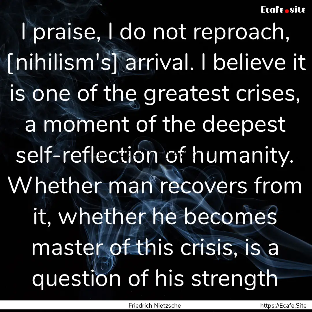 I praise, I do not reproach, [nihilism's].... : Quote by Friedrich Nietzsche