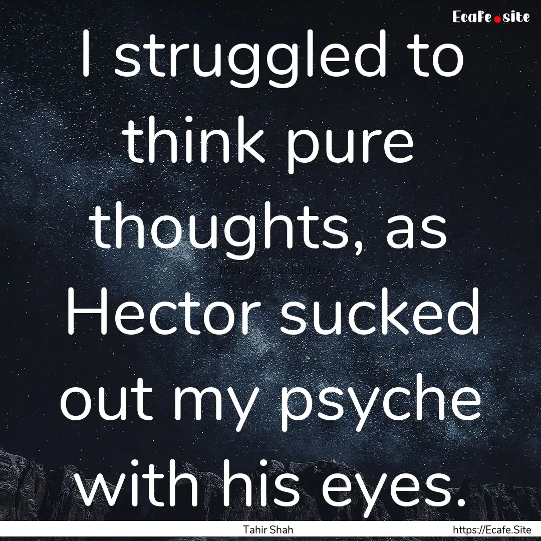 I struggled to think pure thoughts, as Hector.... : Quote by Tahir Shah