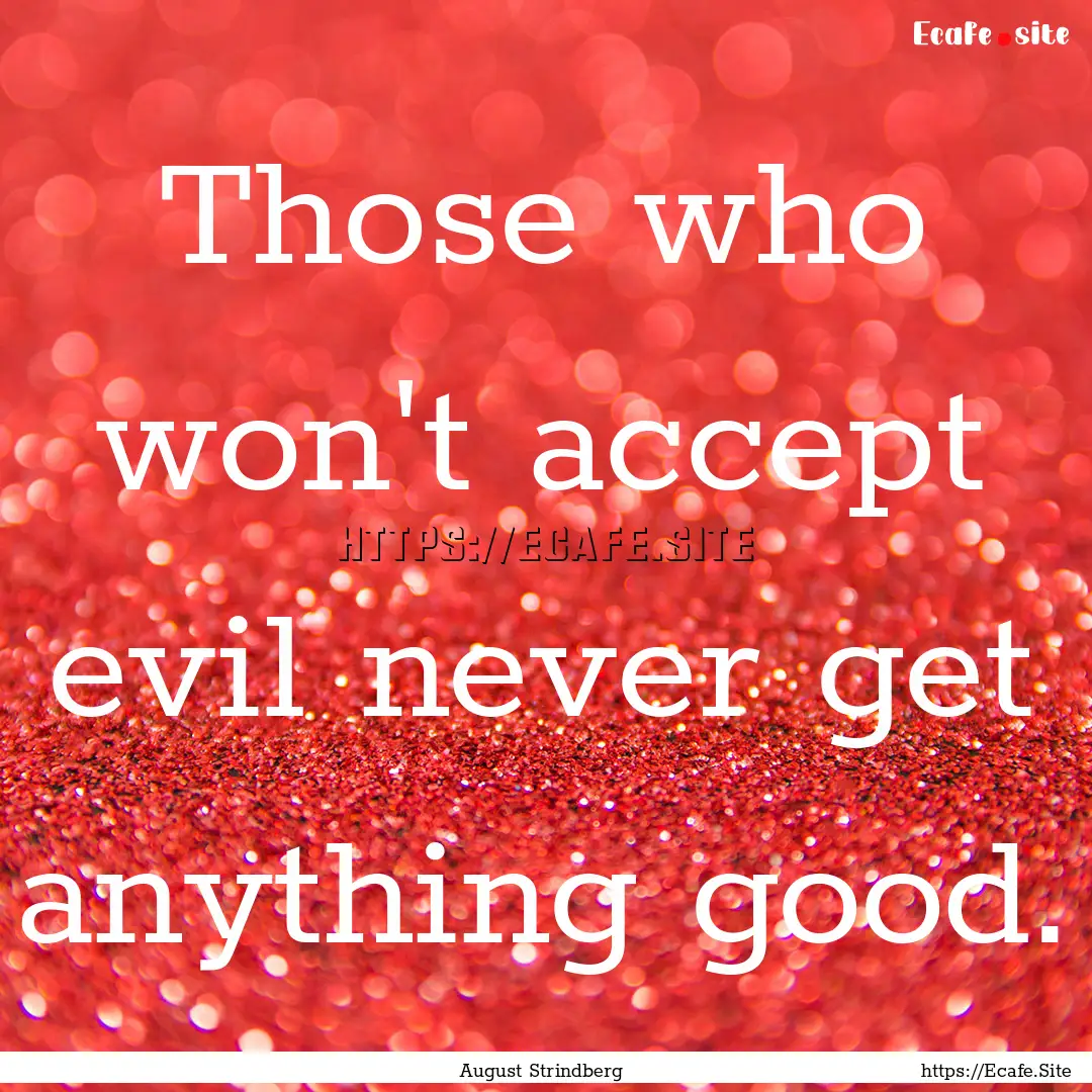 Those who won't accept evil never get anything.... : Quote by August Strindberg