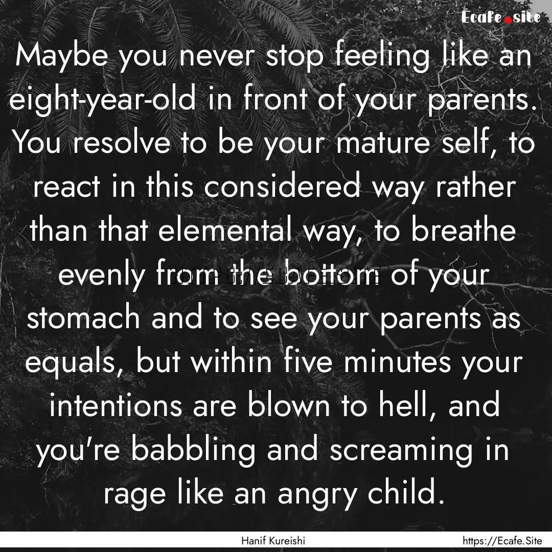 Maybe you never stop feeling like an eight-year-old.... : Quote by Hanif Kureishi