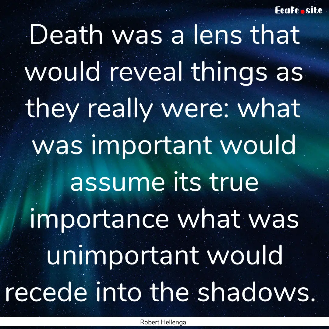 Death was a lens that would reveal things.... : Quote by Robert Hellenga