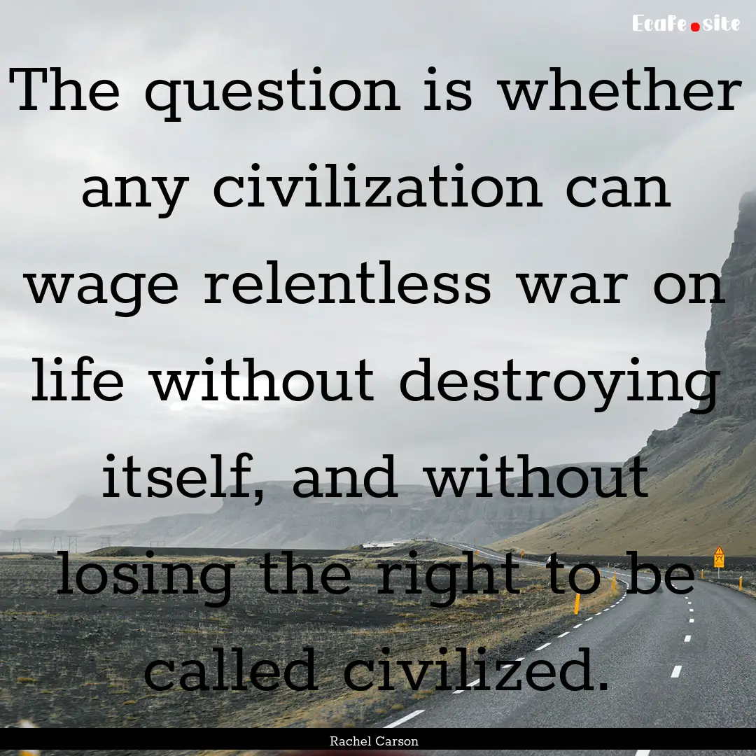 The question is whether any civilization.... : Quote by Rachel Carson