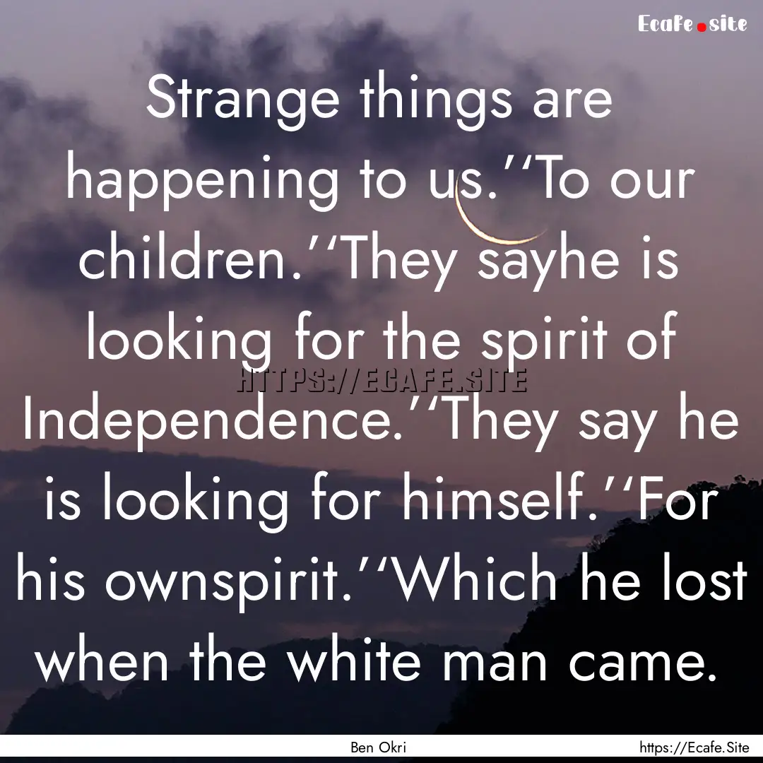 Strange things are happening to us.’‘To.... : Quote by Ben Okri