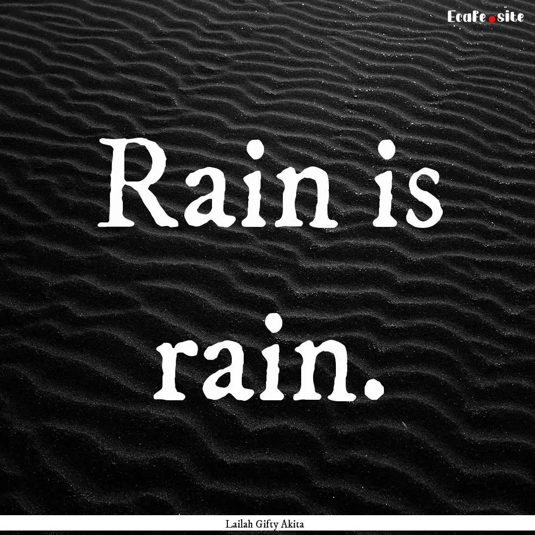 Rain is rain. : Quote by Lailah Gifty Akita