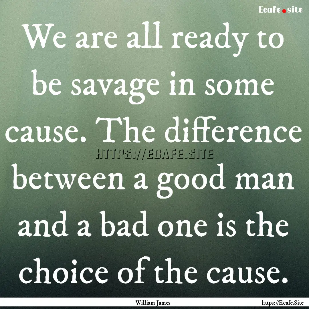 We are all ready to be savage in some cause..... : Quote by William James