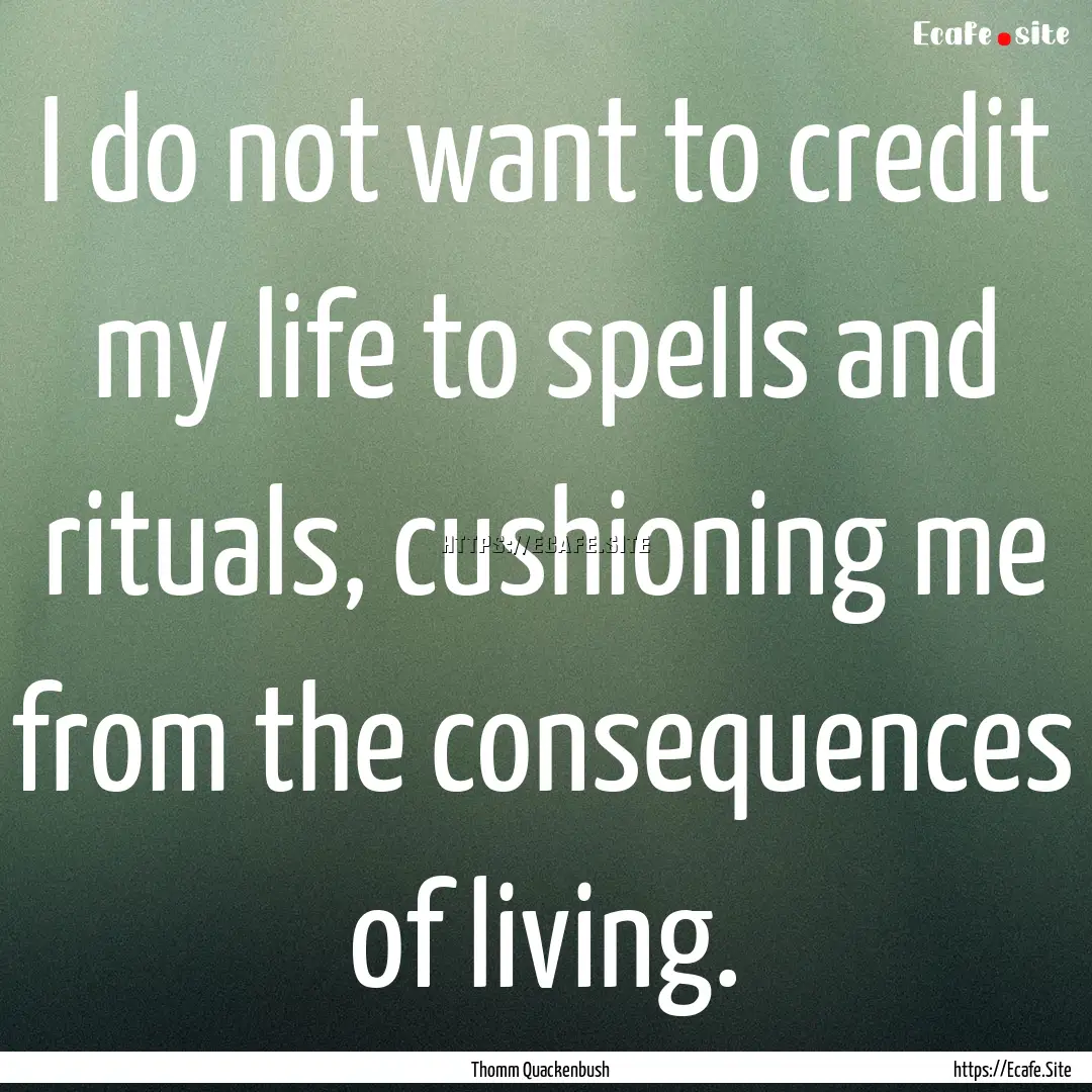 I do not want to credit my life to spells.... : Quote by Thomm Quackenbush