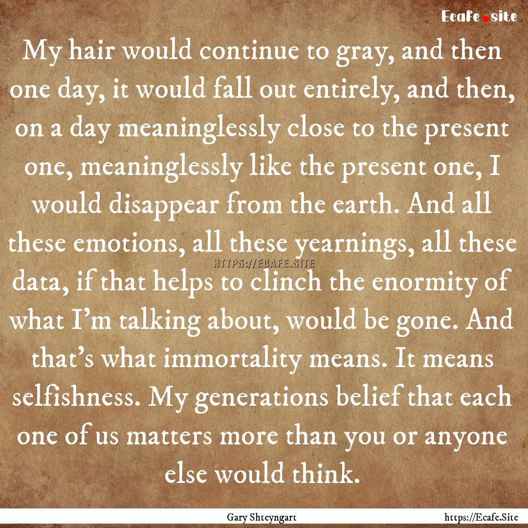 My hair would continue to gray, and then.... : Quote by Gary Shteyngart