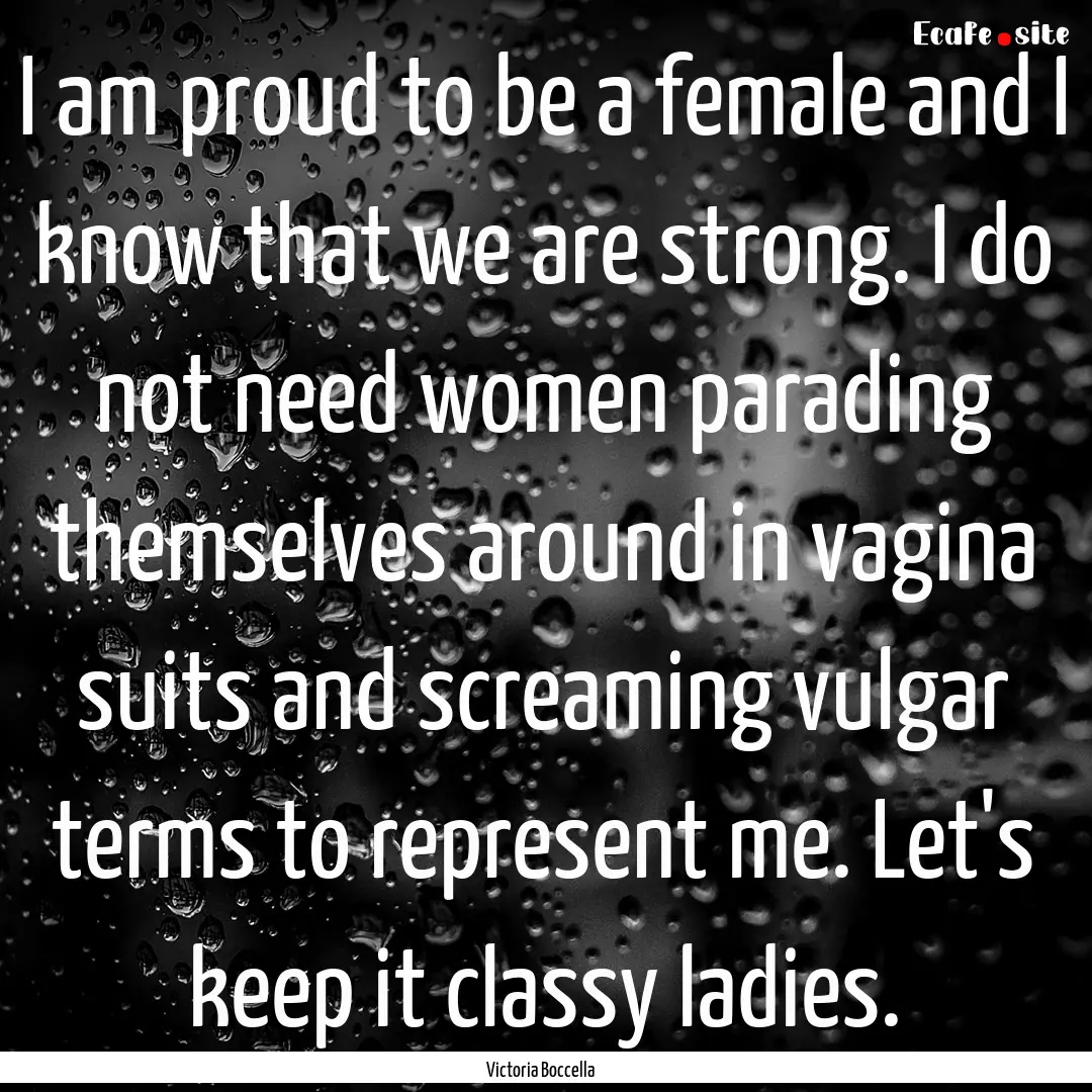 I am proud to be a female and I know that.... : Quote by Victoria Boccella