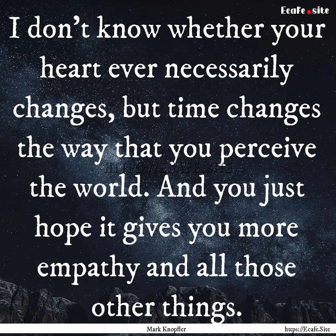 I don't know whether your heart ever necessarily.... : Quote by Mark Knopfler