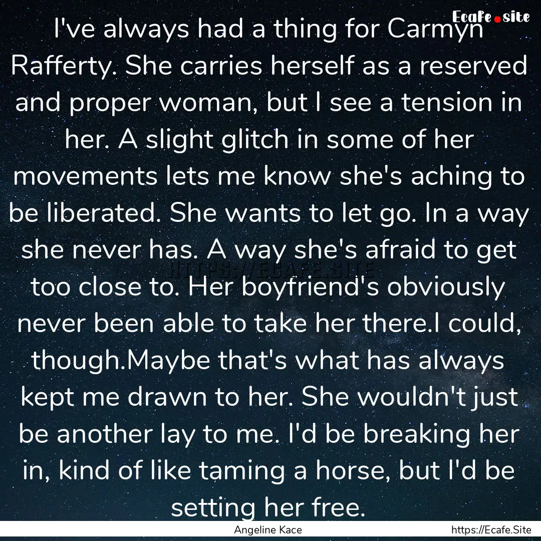 I've always had a thing for Carmyn Rafferty..... : Quote by Angeline Kace