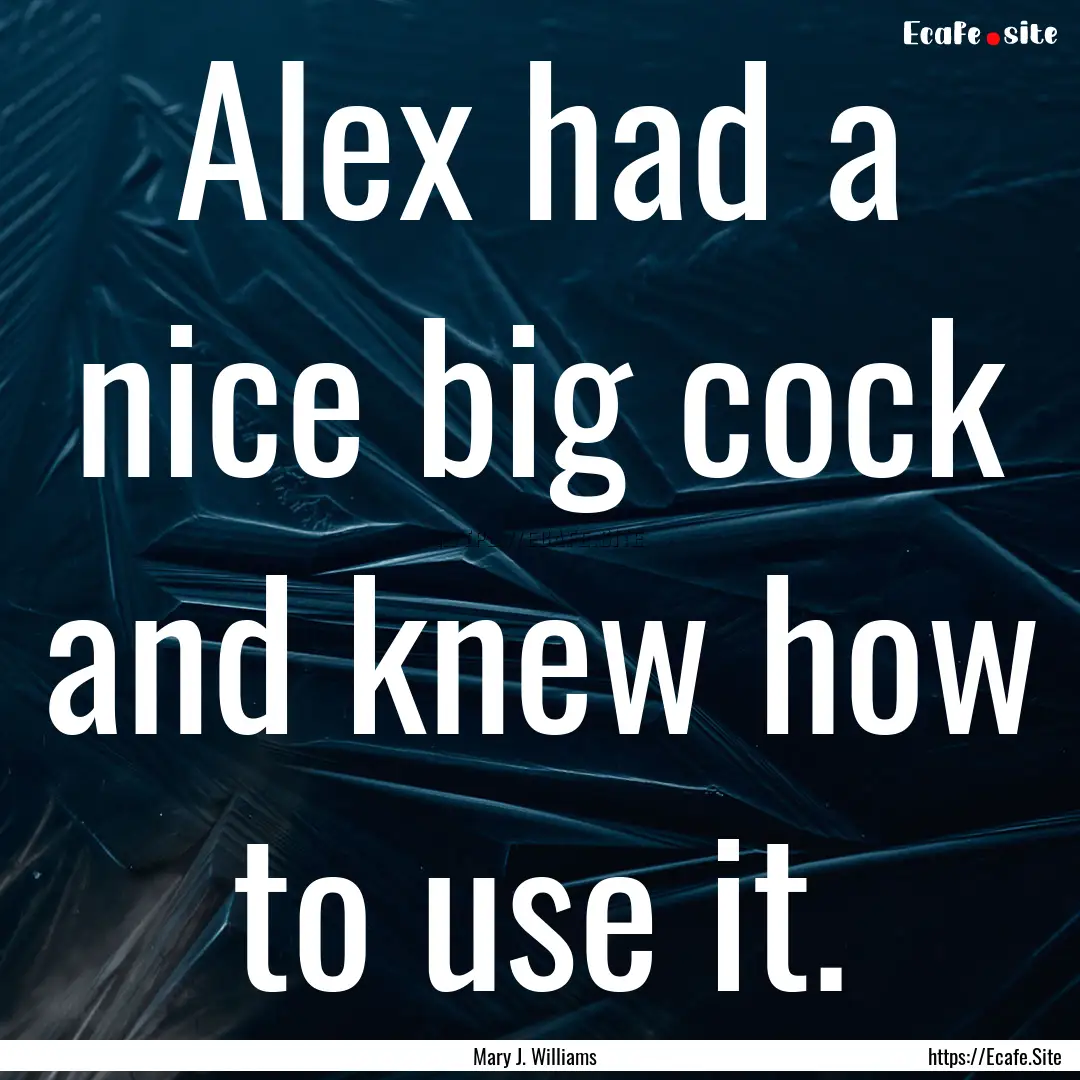 Alex had a nice big cock and knew how to.... : Quote by Mary J. Williams