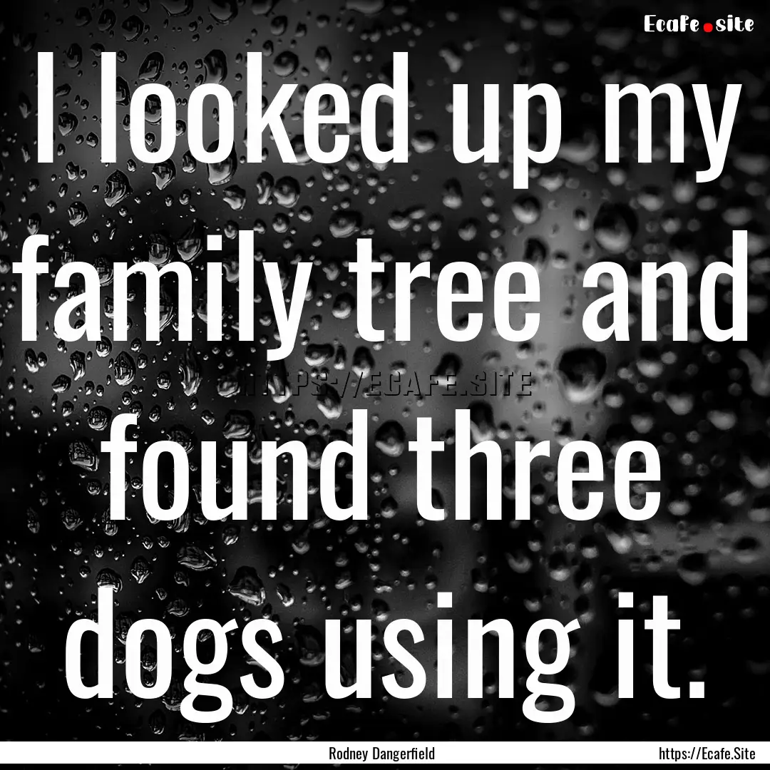 I looked up my family tree and found three.... : Quote by Rodney Dangerfield